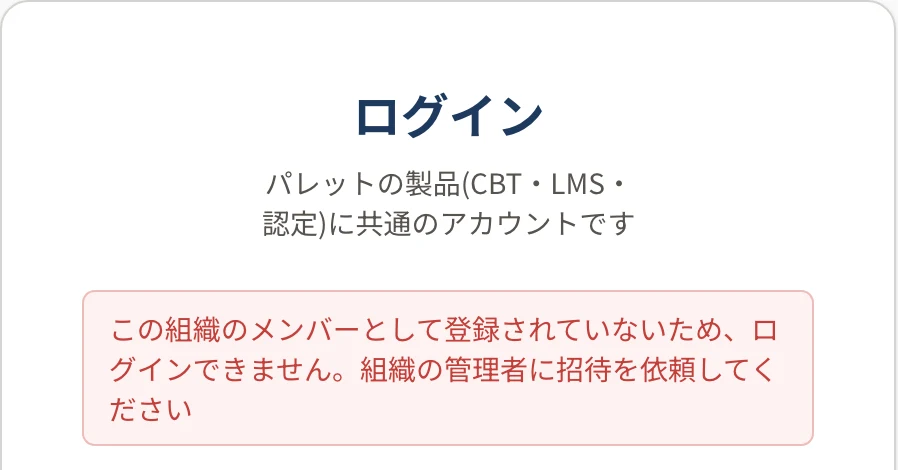 ログインの画面。上に赤い字で「この組織のメンバーとして登録されていないため、ログインできません。組織の管理者に招待を依頼してください」と出ている