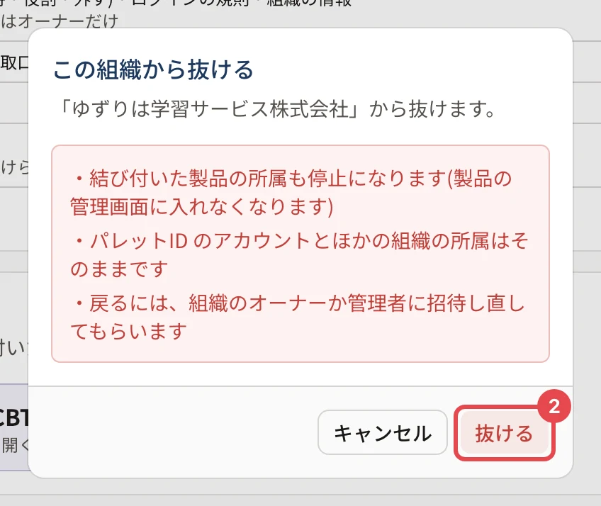 「この組織から抜ける」の確認。「結び付いた製品の所属も停止になります」「パレットID のアカウントとほかの組織の所属はそのままです」「戻るには、組織のオーナーか管理者に招待し直してもらいます」と書かれ、「抜ける」に番号 2 の枠がある