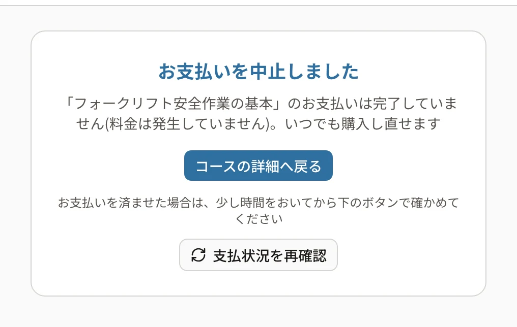 お支払いを中止しましたの画面。「「フォークリフト安全作業の基本」のお支払いは完了していません(料金は発生していません)。いつでも購入し直せます」と「コースの詳細へ戻る」「支払状況を再確認」
