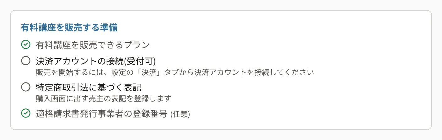 有料講座を販売する準備。「有料講座を販売できるプラン」と「適格請求書発行事業者の登録番号(任意)」にチェック、「決済アカウントの接続(受付可)」に「販売を開始するには、設定の「決済」タブから決済アカウントを接続してください」、「特定商取引法に基づく表記」に「購入画面に出す売主の表記を登録します」