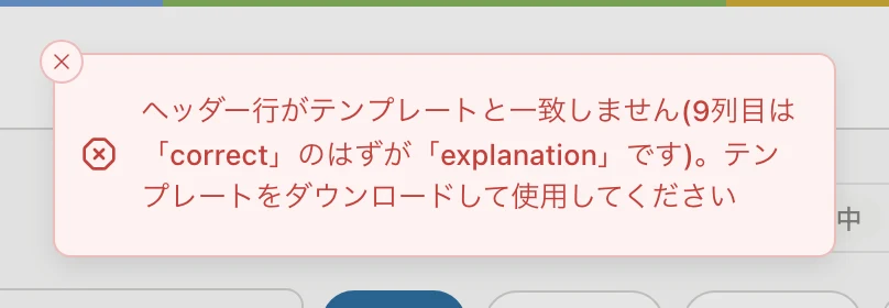 「ヘッダー行がテンプレートと一致しません(9列目は「correct」のはずが「explanation」です)。テンプレートをダウンロードして使用してください」の知らせ