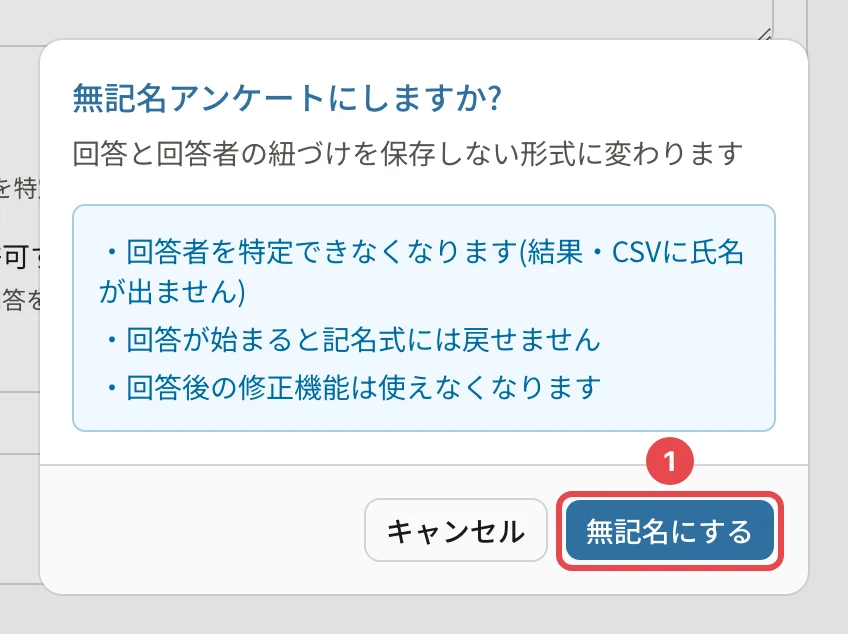 「無記名アンケートにしますか?」の確認。「回答者を特定できなくなります(結果・CSVに氏名が出ません)」「回答が始まると記名式には戻せません」「回答後の修正機能は使えなくなります」と、「無記名にする」に番号1の枠