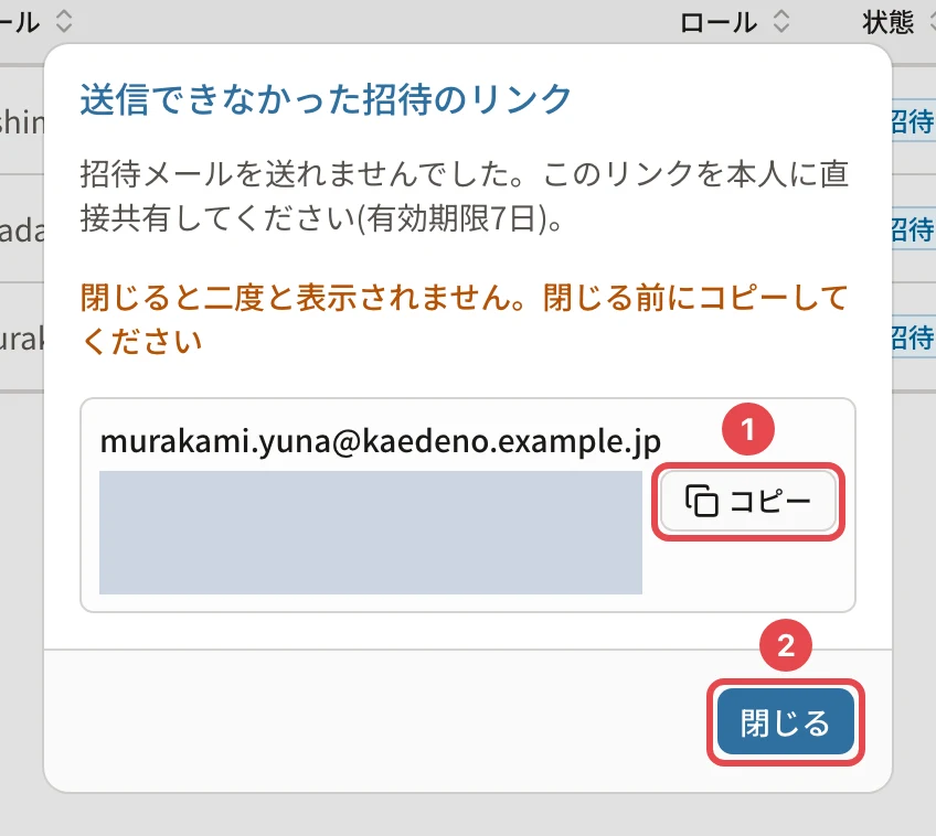 「送信できなかった招待のリンク」の画面。「招待メールを送れませんでした。このリンクを本人に直接共有してください(有効期限7日)。」「閉じると二度と表示されません。閉じる前にコピーしてください」。リンク(伏せています)の横の「コピー」に番号1、「閉じる」に番号2の枠