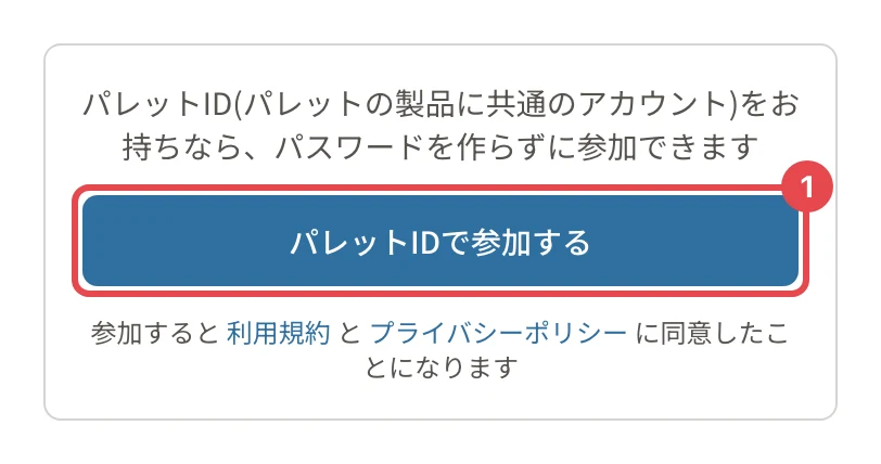 初回セットアップの画面の上の囲み。「パレットID(パレットの製品に共通のアカウント)をお持ちなら、パスワードを作らずに参加できます」の説明と、「パレットIDで参加する」に番号1の枠