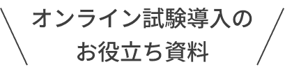 オンライン試験導入のお役立ち資料