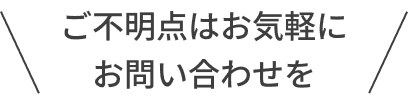 ご不明点はお気軽にお問い合わせを