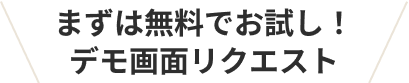 まずは無料でお試し！デモ画面リクエスト
