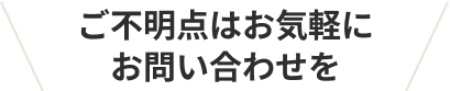 ご不明点はお気軽にお問い合わせを